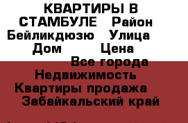 КВАРТИРЫ В СТАМБУЛЕ › Район ­ Бейликдюзю › Улица ­ 1 250 › Дом ­ 12 › Цена ­ 227 685 503 - Все города Недвижимость » Квартиры продажа   . Забайкальский край